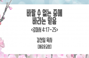 2021-09-08 바랄 수 없는 중에 바라는 믿음 (김선일 목사)