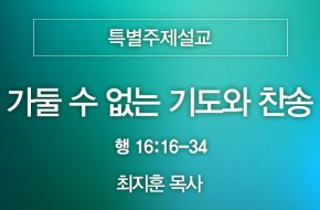 2024-08-04 가둘 수 없는 기도와 찬송 (최지훈 목사)