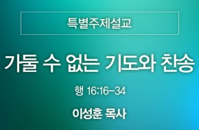 2024-08-04 가둘 수 없는 기도와 찬송 (이성훈 목사)