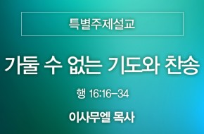 2024-08-04 가둘 수 없는 기도와 찬송 (이사무엘 목사)